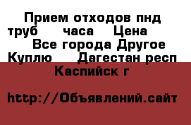 Прием отходов пнд труб. 24 часа! › Цена ­ 50 000 - Все города Другое » Куплю   . Дагестан респ.,Каспийск г.